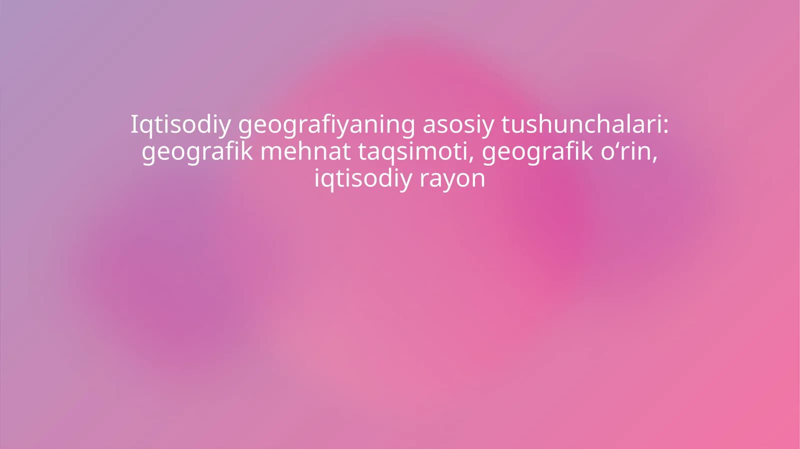 Iqtisodiy geografiyaning asosiy tushunchalari geografik mehnat taqsimoti, geografik oʻrin, iqtisodiy rayon