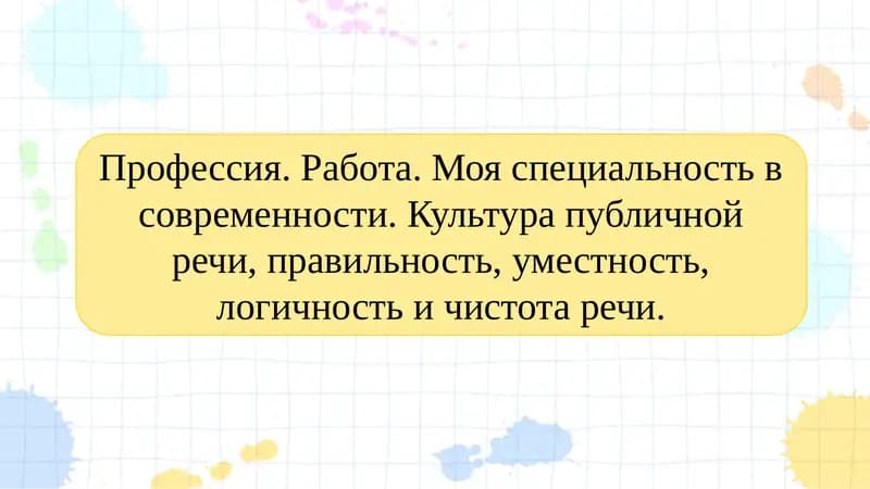 Профессия. Работа. Моя специальность в современности. Культура публичной речи, правильность, уместность, логичность и чистота речи.
