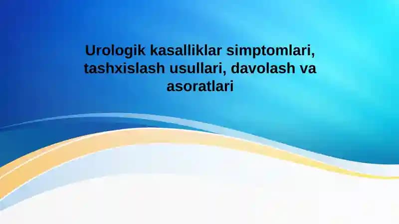 Urologik kasalliklar simptomlari, tashxislash usullari, davolash va asoratlari