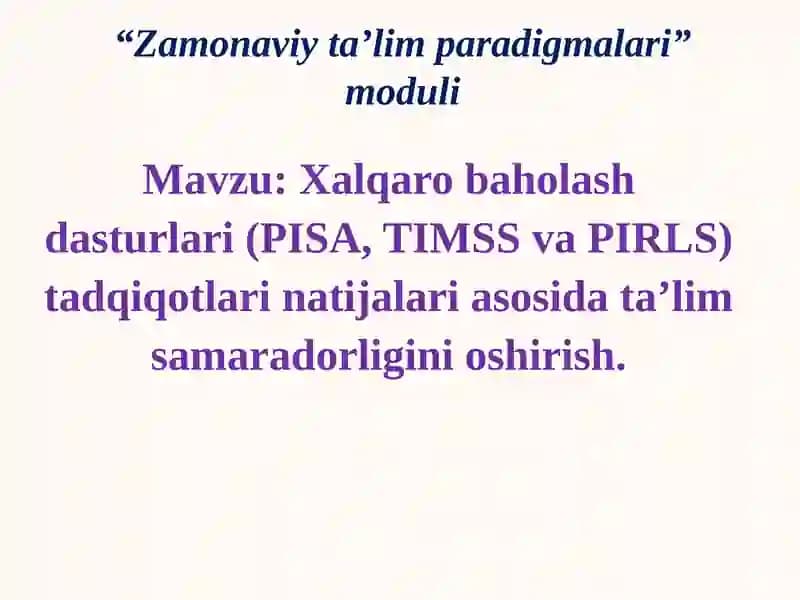 Xalqaro baholash dasturlari (PISA, TIMSS va PIRLS) tadqiqotlari natijalari asosida ta’lim samaradorligini oshirish.
