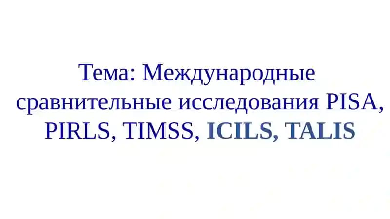 Международныесравнительныеисследования PISA, PIRLS, TIMSS,ICILS, TALIS