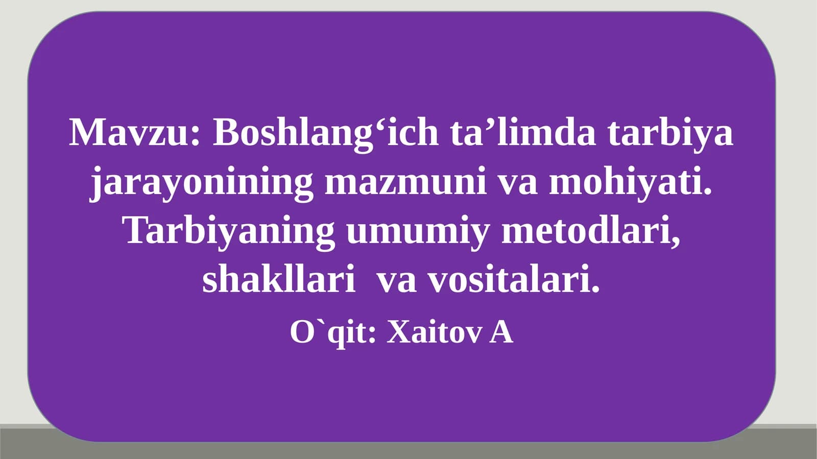 Boshlangʻich taʼlimda tarbiya jarayonining mazmuni va mohiyati. Tarbiyaning umumiy metodlari, shakllari va vositalari
