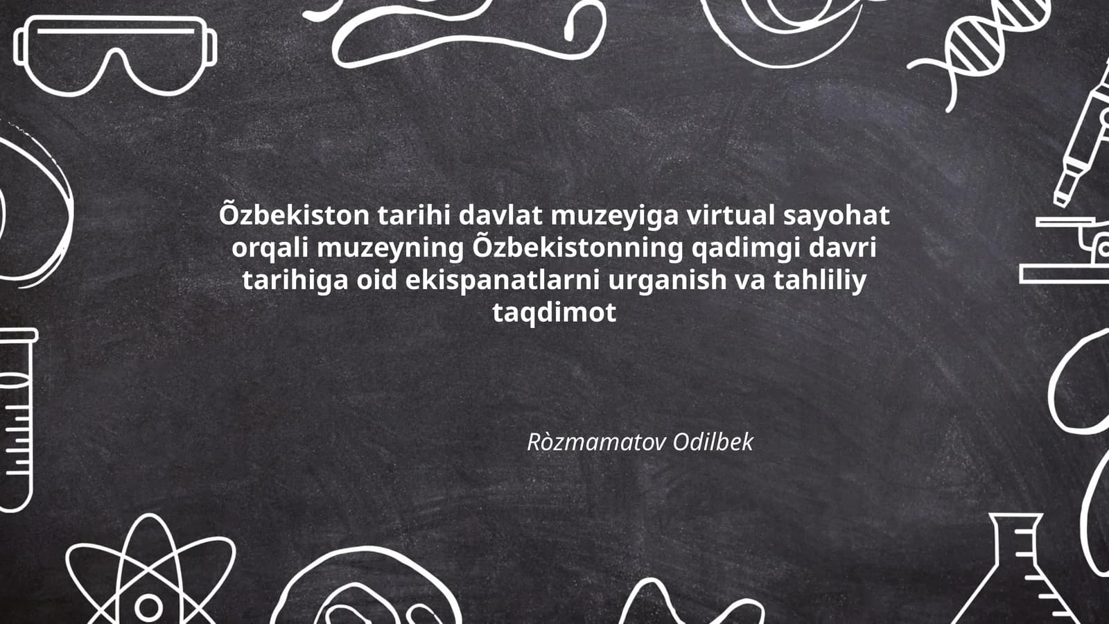 Õzbekiston tarixi davlat muzeyiga virtual sayohat orqali muzeyning Õzbekistonning qadimgi davri tarixiga oid ekispanatlarni urganish va tahliliy taqdimot