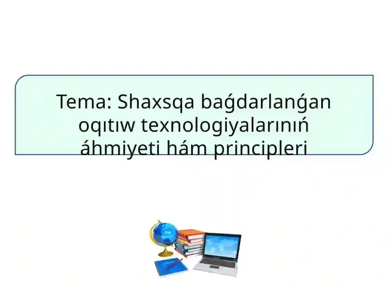 Shaxsqa baǵdarlanǵan оqıtıw tеxnоlоgiyalarınıń áhmiyеti hám principlеri