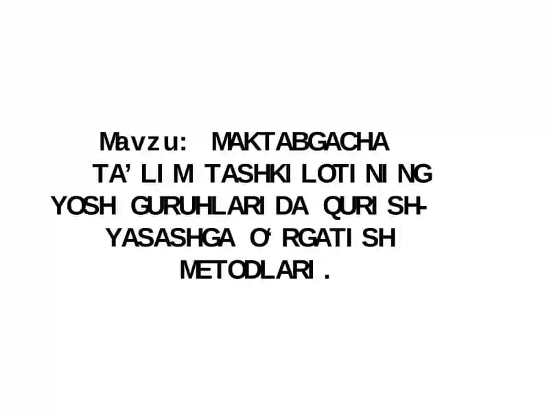 MAKTABGACHA TA’LIM TASHKILOTINING YOSH GURUHLARIDA QURISH-YASASHGA O‘RGATISH METODLARI