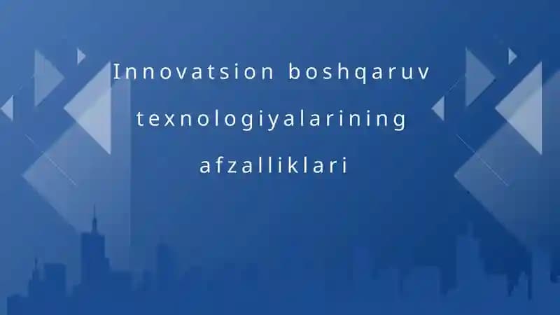Innovatsion boshqaruv texnologiyalarining afzalliklari