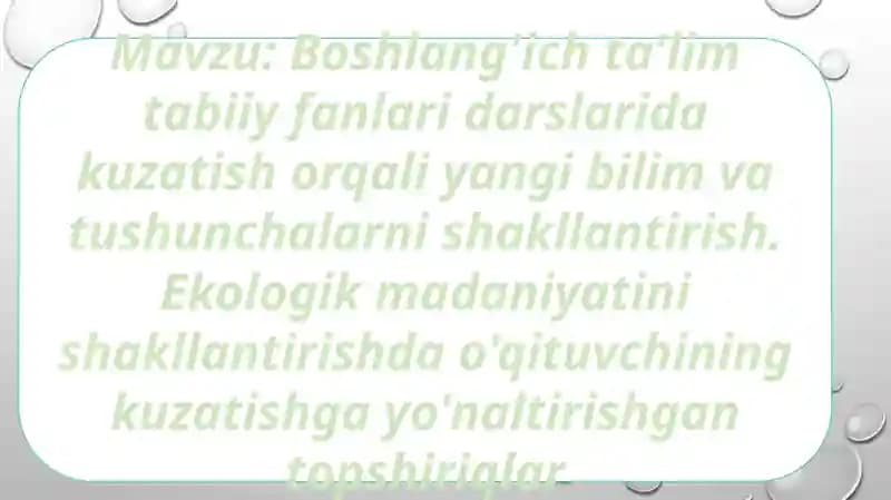 Boshlang'ich ta'lim tabiiy fanlari darslarida kuzatish orqali yangi bilim va tushunchalarni shakllantirish. Ekologik madaniyatini shakllantirishda o'qituvchining kuzatishga yo'naltirishgan topshiriqlar