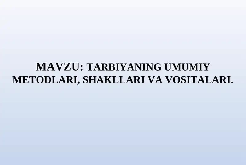 TARBIYANING UMUMIY METODLARI, SHAKLLARI VA VOSITALARI