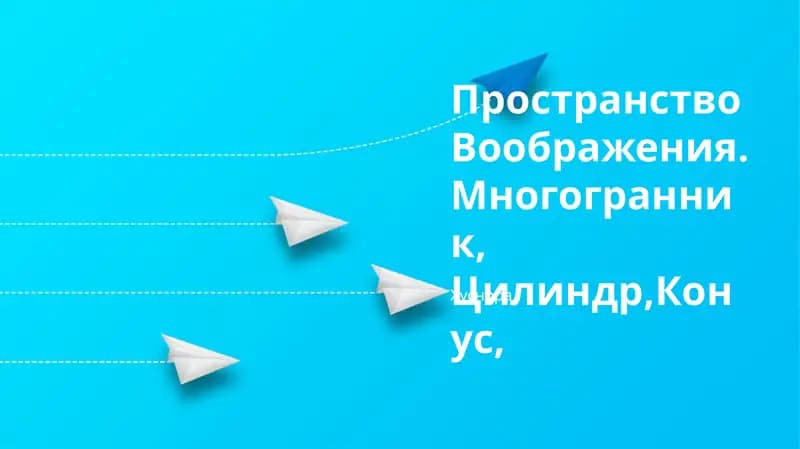 Пространство Воображения.Многогранник, Цилиндр,Конус