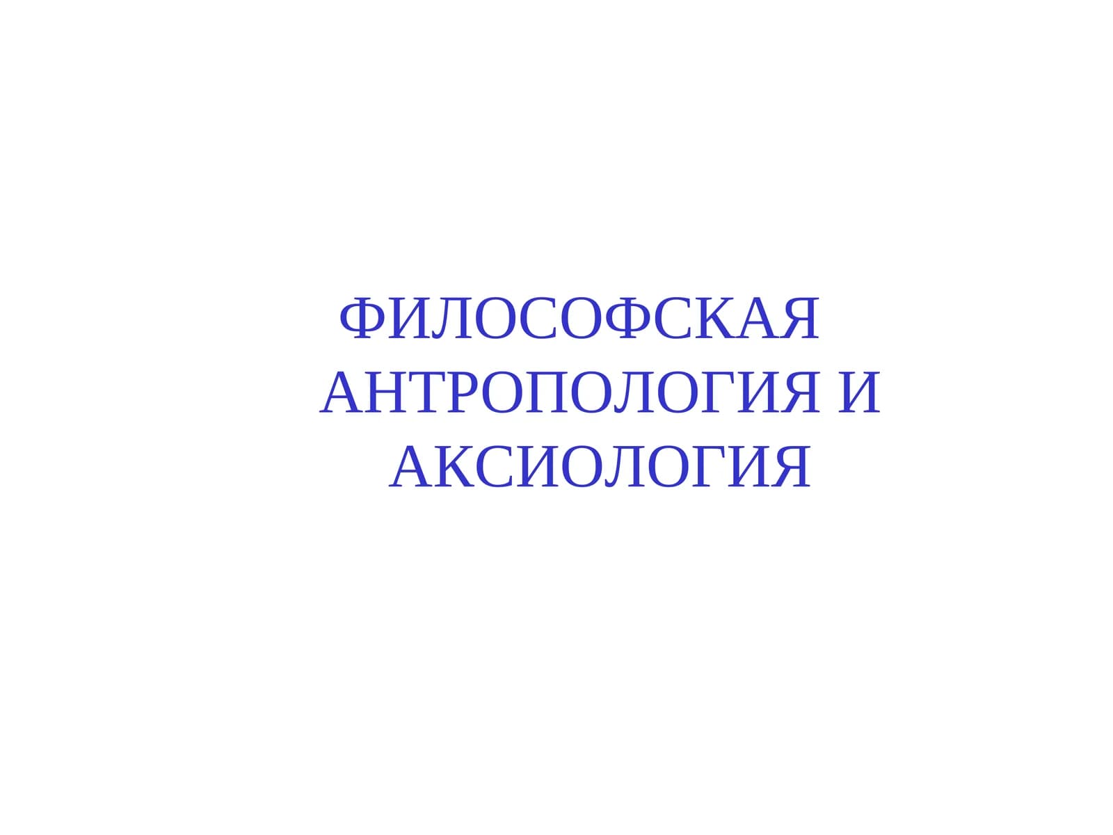 ФИЛОСОФСКАЯ АНТРОПОЛОГИЯ И АКСИОЛОГИЯ