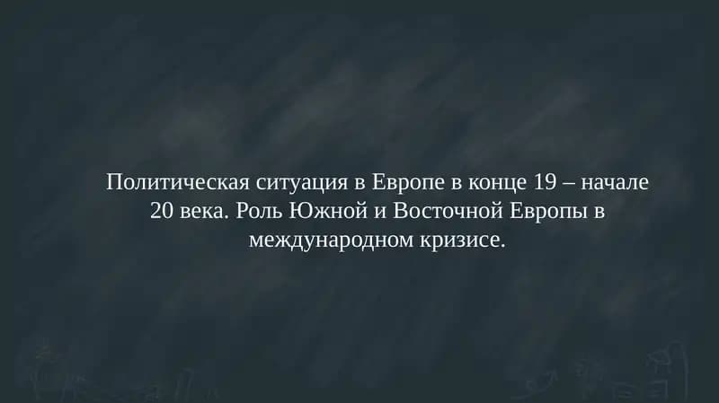Политическая ситуация в Европе в конце 19 – начале 20 века. Роль Южной и Восточной Европы в международном кризисе.