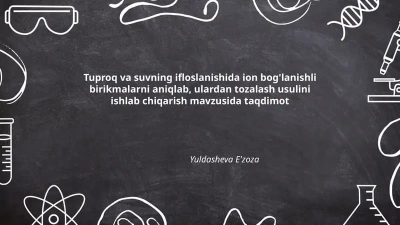Tuproq va suvning ifloslanishida ion bog'lanishli birikmalarni aniqlab, ulardan tozalash usulini ishlab chiqarish mavzusida taqdimot