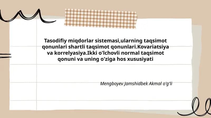 Tasodifiy miqdorlar sistemasi,ularning taqsimot qonunlari shartli taqsimot qonunlari.Kovariatsiya va korrelyasiya.Ikki o'lchovli normal taqsimot qonuni va uning o'ziga hos xususiyati