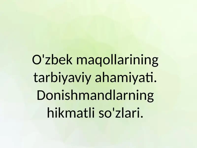 O'zbek maqollarining tarbiyaviy ahamiyati. Donishmandlarning hikmatli so'zlari.