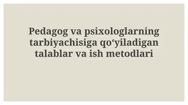 Pedagog va psixologlarning tarbiyachisiga qoʻyiladigan talablar va ish metodlari