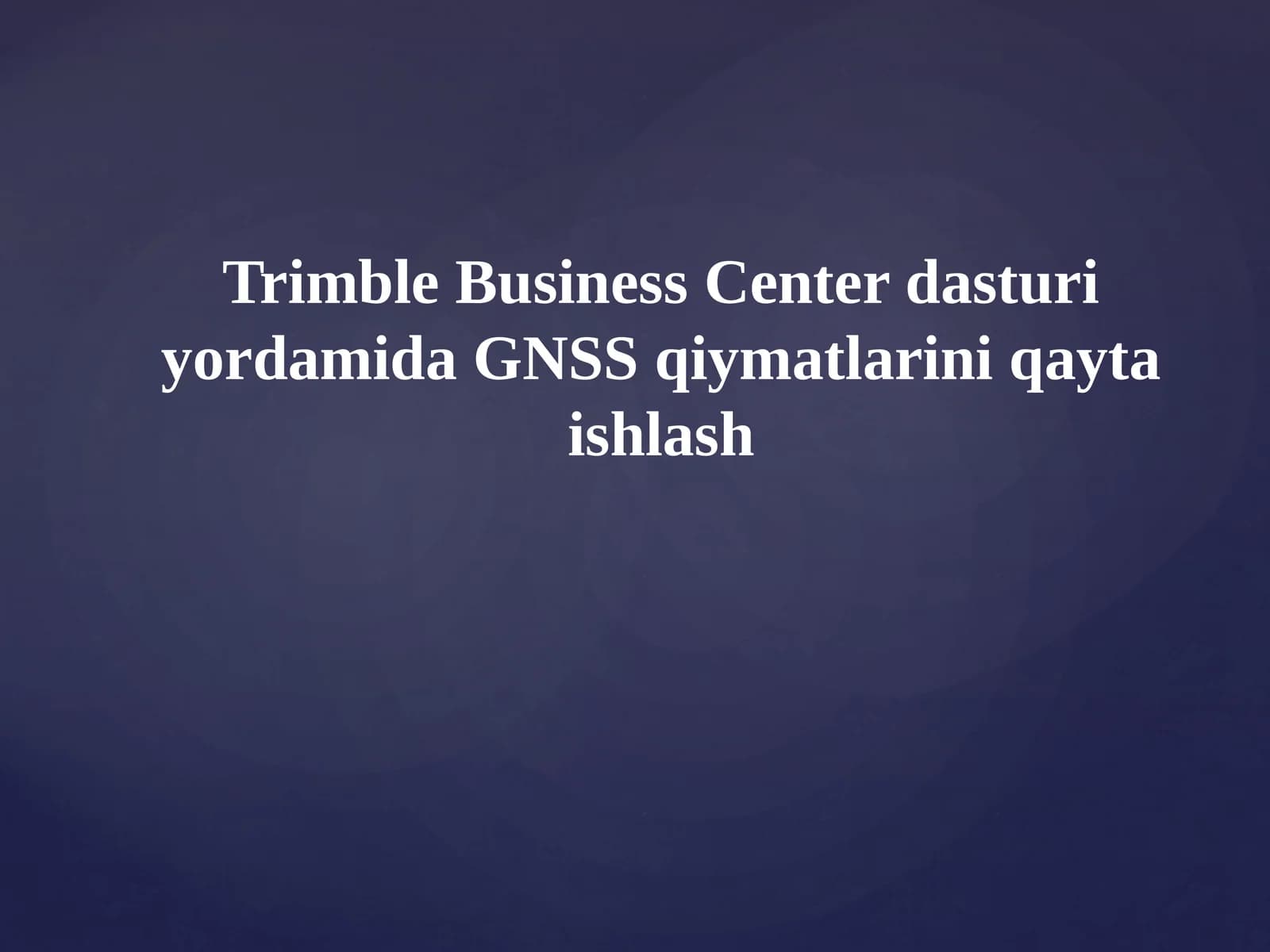 Trimble Business Center dasturiy yordamida GNSS qiymatlarini qayta ishlash