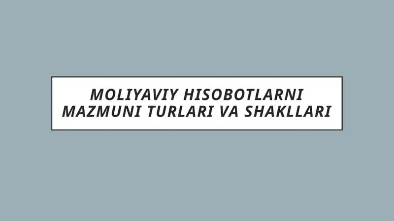 Moliyaviy hisobotlarni mazmuni turlari va shakllari