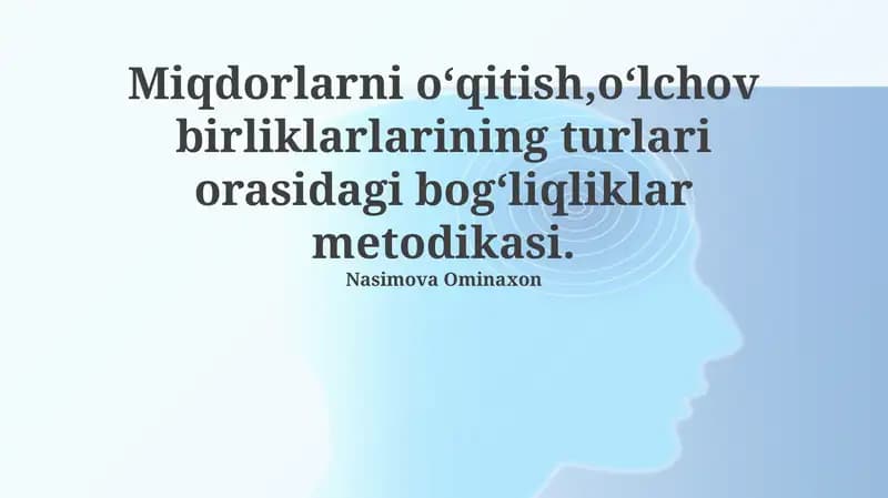 Miqdorlarni oʻqitish,oʻlchov birliklarlarining turlari orasidagi bogʻliqliklar metodikasi.