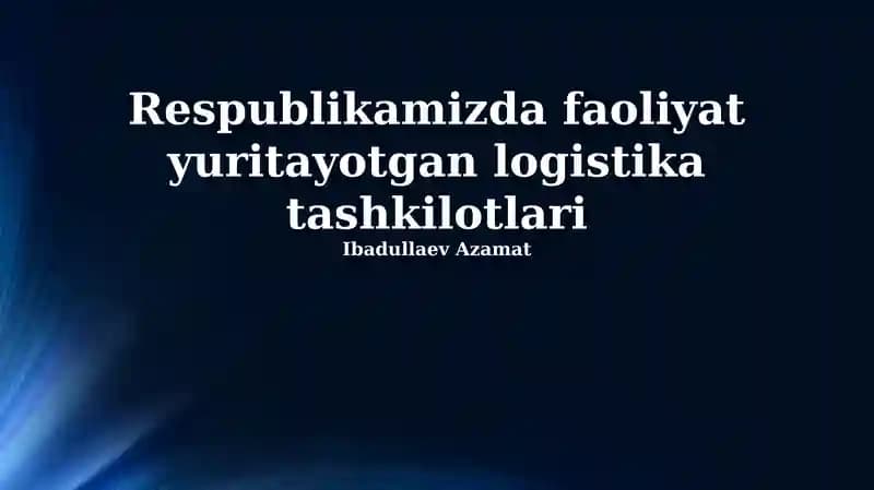 Respublikamizda faoliyat yurituvchi logistika tashkilotlari