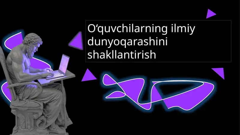 O‘quvchilarning ilmiy dunyoqarashini shakllantirish.