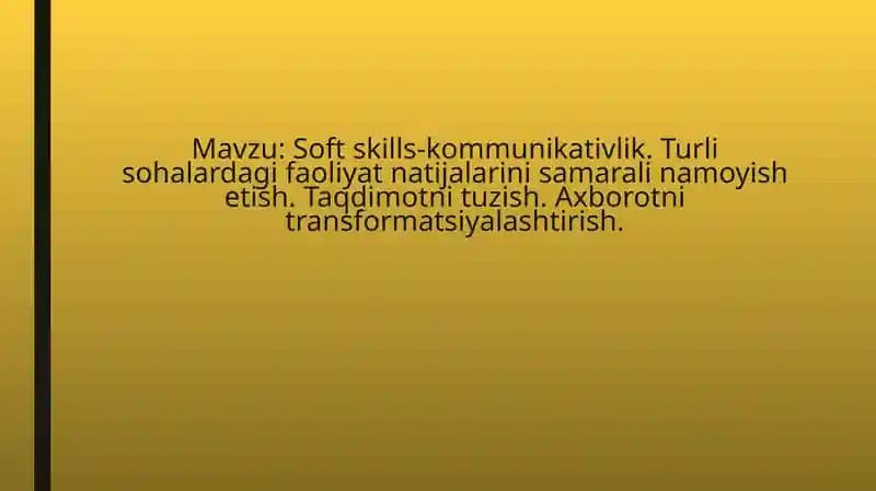 Soft skills-kommunikativlik. Turli sohalardagi faoliyat natijalarini samarali namoyish etish. Taqdimotni tuzish. Axborotni transformatsiyalashtirish.