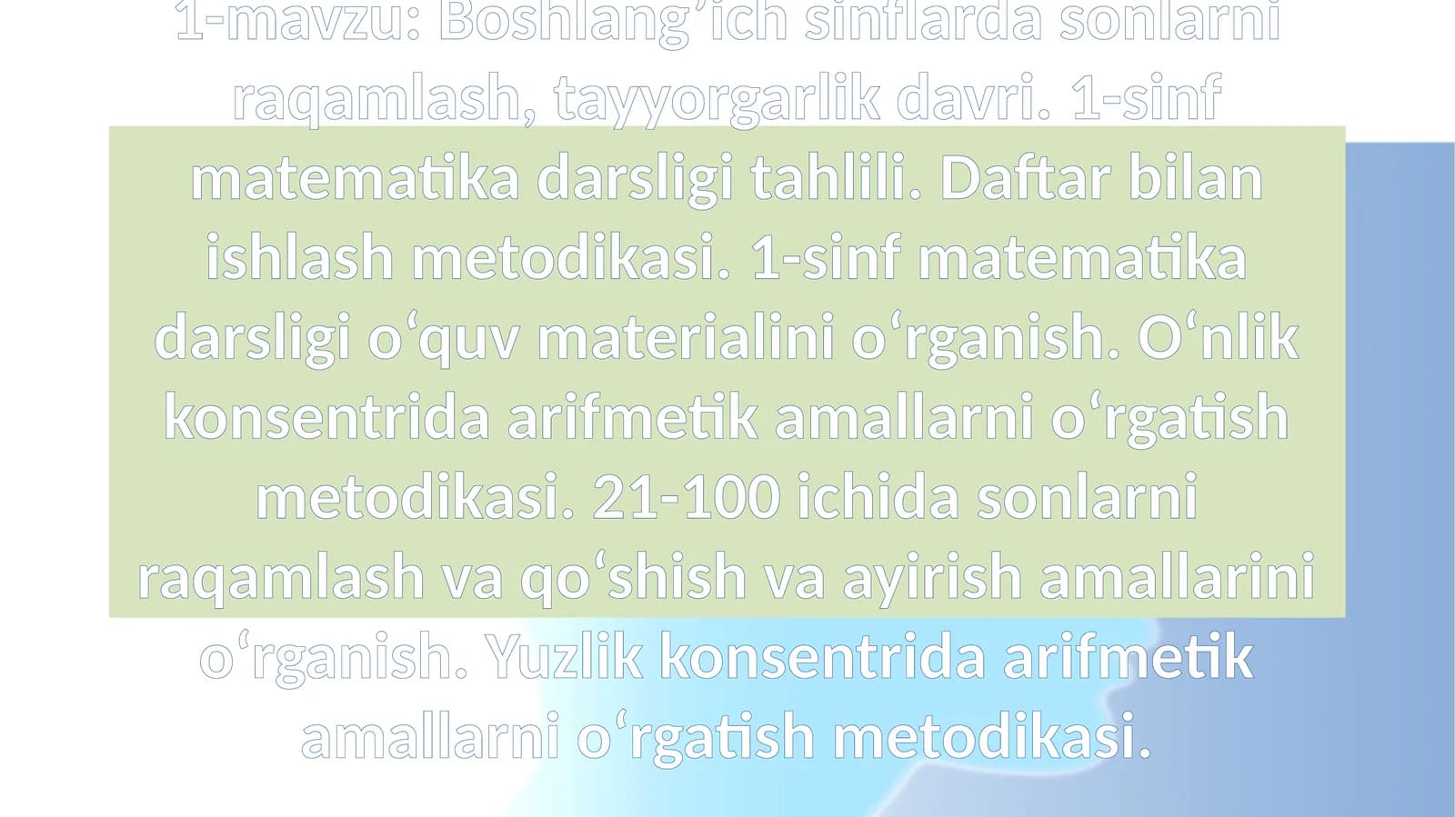 Boshlang’ich sinflarda sonlarni raqamlash, tayyorgarlik davri. 1-sinf matematika darsligi tahlili. Daftar bilan ishlash metodikasi. 1-sinf matematika darsligi o‘quv materialini o‘rganish. O‘nlik konsentrida arifmetik amallarni o‘rgatish metodikasi. 21-100 ichida sonlarni raqamlash va qo‘shish va ayirish amallarini o‘rganish. Yuzlik konsentrida arifmetik amallarni o‘rgatish metodikasi