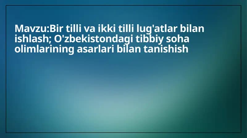 Bir tilli va ikki tilli lug'atlar bilan ishlash; O'zbekistondagi tibbiy soha olimlarining asarlari bilan tanishish