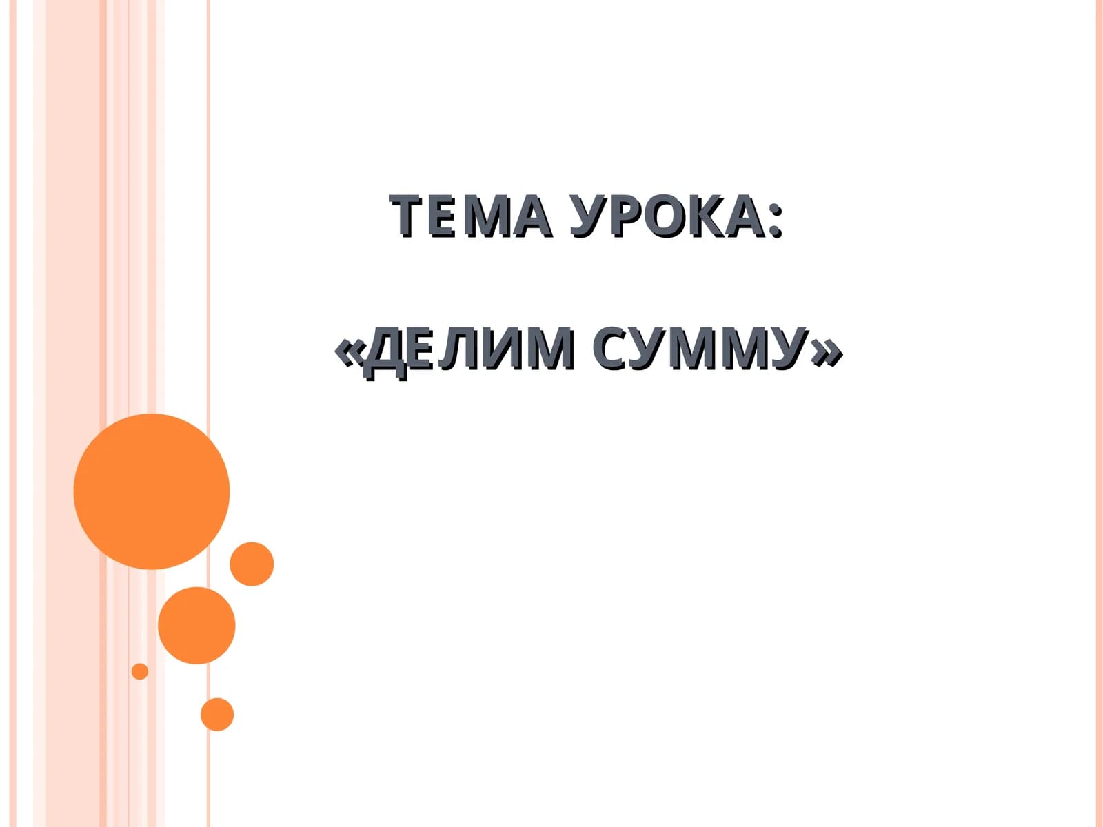 ТЕМА УРОКА:«ДЕЛИМ СУММУ»
