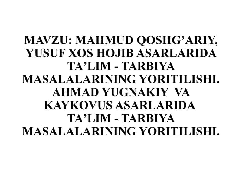 MAHMUD QOSHG’ARIY, YUSUF XOS HOJIB ASARLARIDA TAʼLIM - TARBIYA MASALALARINING YORITILISHI. AHMAD YUGNAKIY  VA KAYKOVUS ASARLARIDA  TAʼLIM - TARBIYA MASALALARINING YORITILISHI.