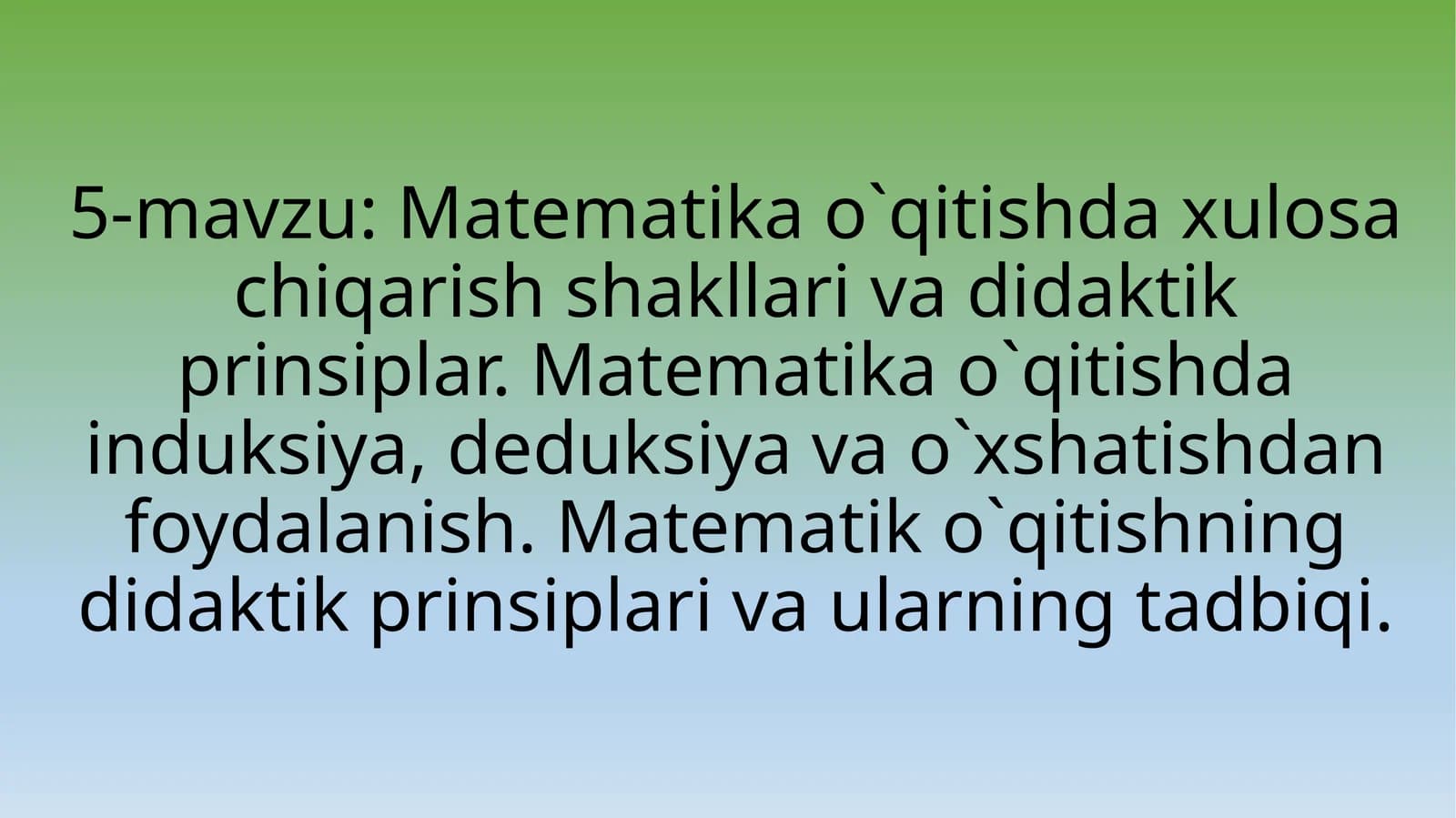 Matematika o`qitishda xulosa chiqarish shakllari va didaktik prinsiplar. Matematika o`qitishda induksiya, deduksiya va o`xshatishdan foydalanish. Matematik o`qitishning didaktik prinsiplari va ularning tadbiqi