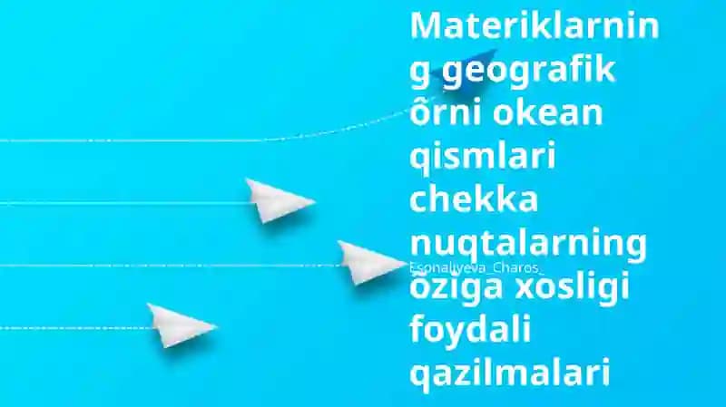 Materiklarning geografik ôrni okean qismlari chekka nuqtalarning õziga xosligi foydali qazilmalari