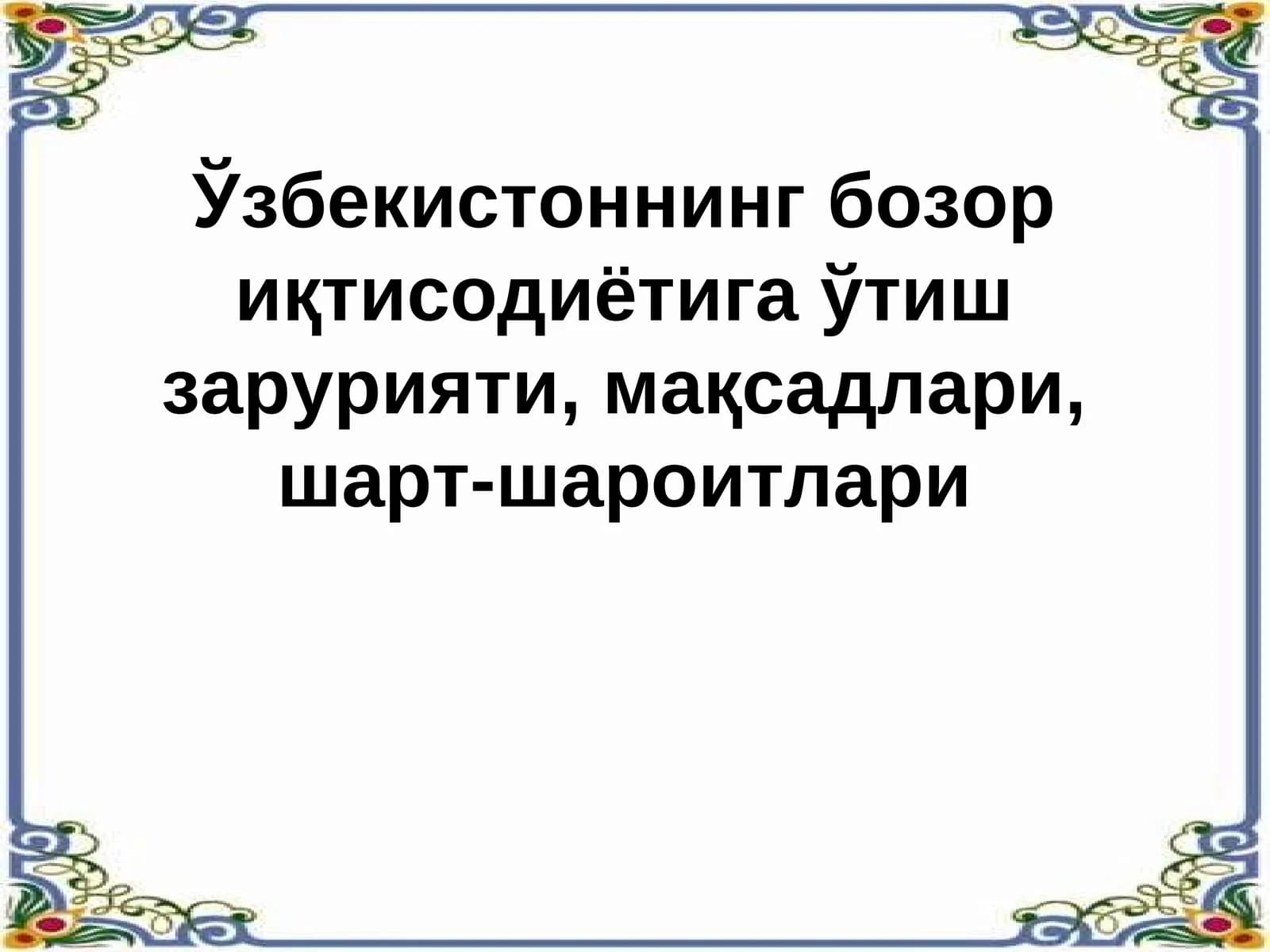 Ўзбекистоннинг бозор иқтисодиётига ўтиш зарурияти, мақсадлари, шарт-шароитлари