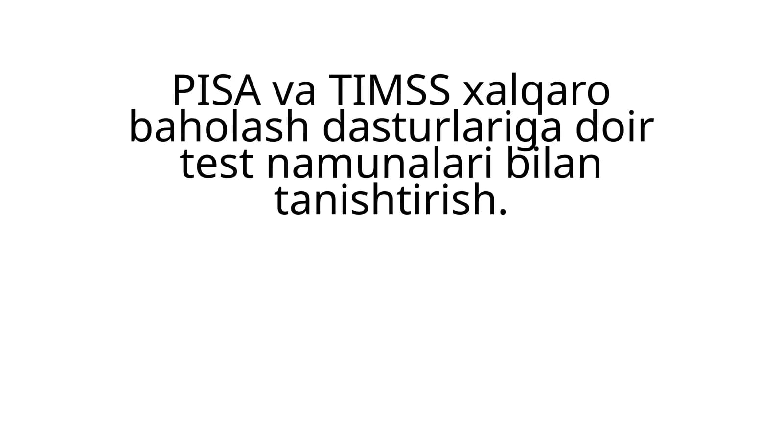 PISA va TIMSS xalqaro baholash dasturlariga doir test namunalari bilan tanishtirish