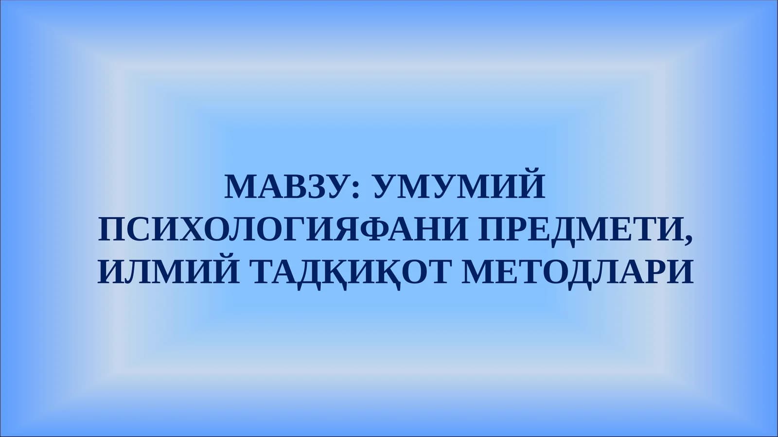 УМУМИЙ ПСИХОЛОГИЯ ФАНИ ПРЕДМЕТИ, ИЛМИЙ ТАДҚИҚОТ МЕТОДЛАРИ
