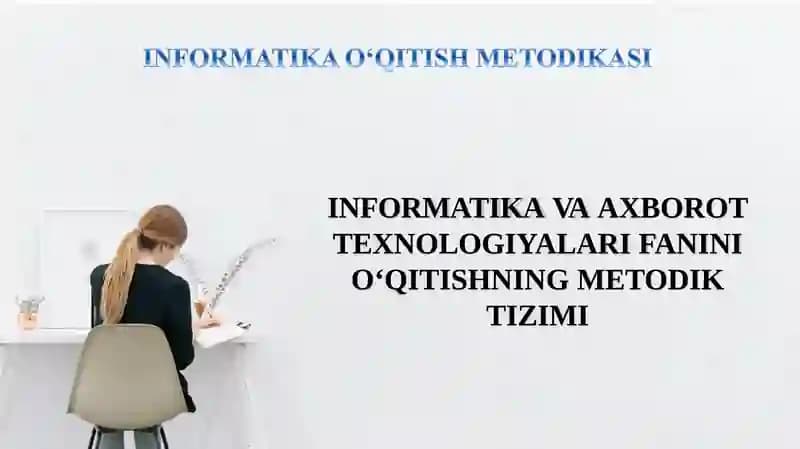 INFORMATIKA VA AXBOROT TEXNOLOGIYALARI FANINI О‘QITISHNING METODIK TIZIMI