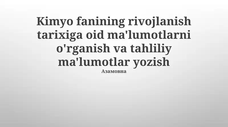 Kimyo fanining rivojlanish tarixiga oid ma'lumotlarni o'rganish va tahliliy ma'lumotlar yozish