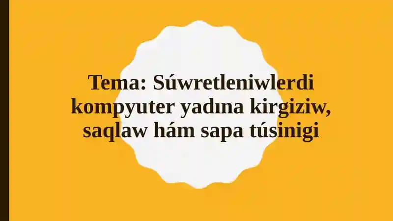 Tema: Súwretleniwlerdi kompyuter yadına kirgiziw, saqlaw hám sapa túsinigi