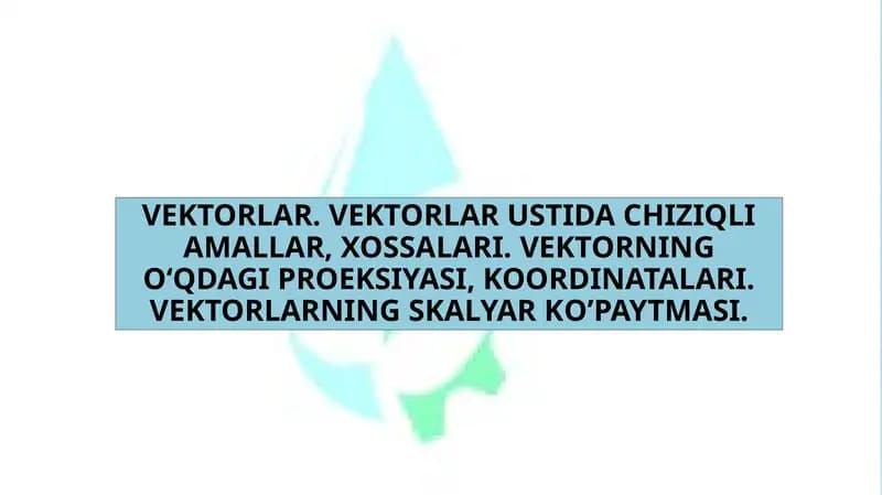 VEKTORLAR. VEKTORLAR USTIDA CHIZIQLI AMALLAR, XOSSALARI. VEKTORNING O‘QDAGI PROEKSIYASI, KOORDINATALARI. VEKTORLARNING SKALYAR KO’PAYTMASI.