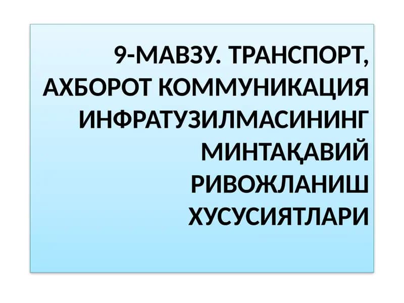 9-МАВЗУ. ТРАНСПОРТ, АХБОРОТ КОММУНИКАЦИЯ ИНФРАТУЗИЛМАСИНИНГ МИНТАҚАВИЙРИВОЖЛАНИШ ХУСУСИЯТЛАРИ