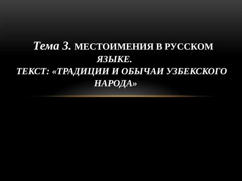 МЕСТОИМЕНИЯ В РУССКОМЯЗЫКЕ. ТЕКСТ: «ТРАДИЦИИ И ОБЫЧАИ УЗБЕКСКОГО НАРОДА»