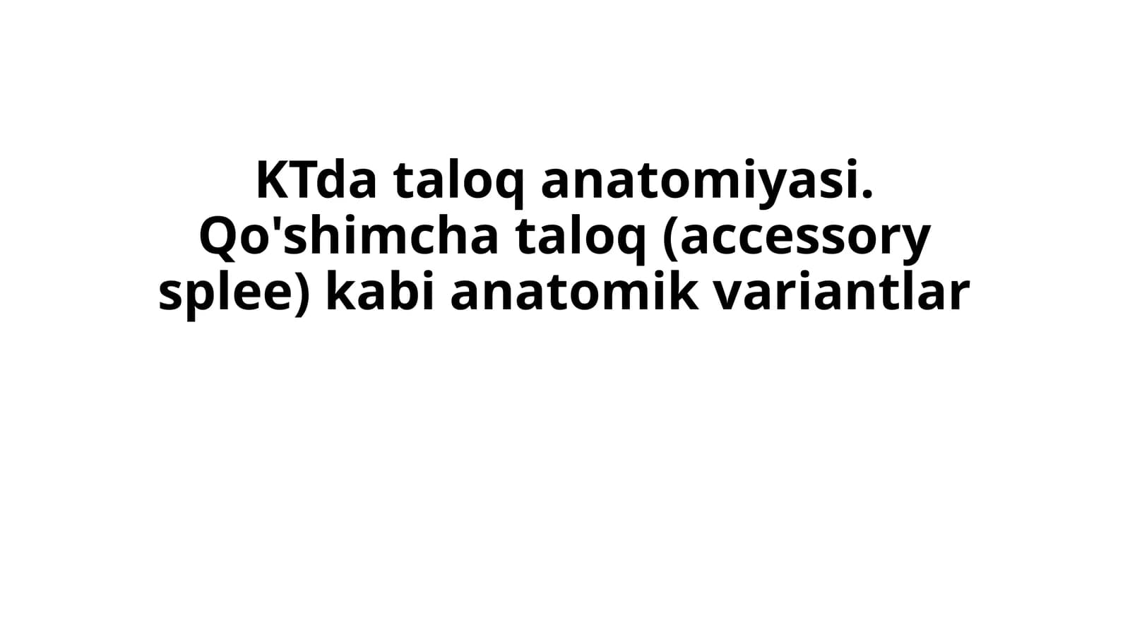 KTda taloq anatomiyasi. Qo'shimcha taloq (accessory splee) kabi anatomik variantlar.