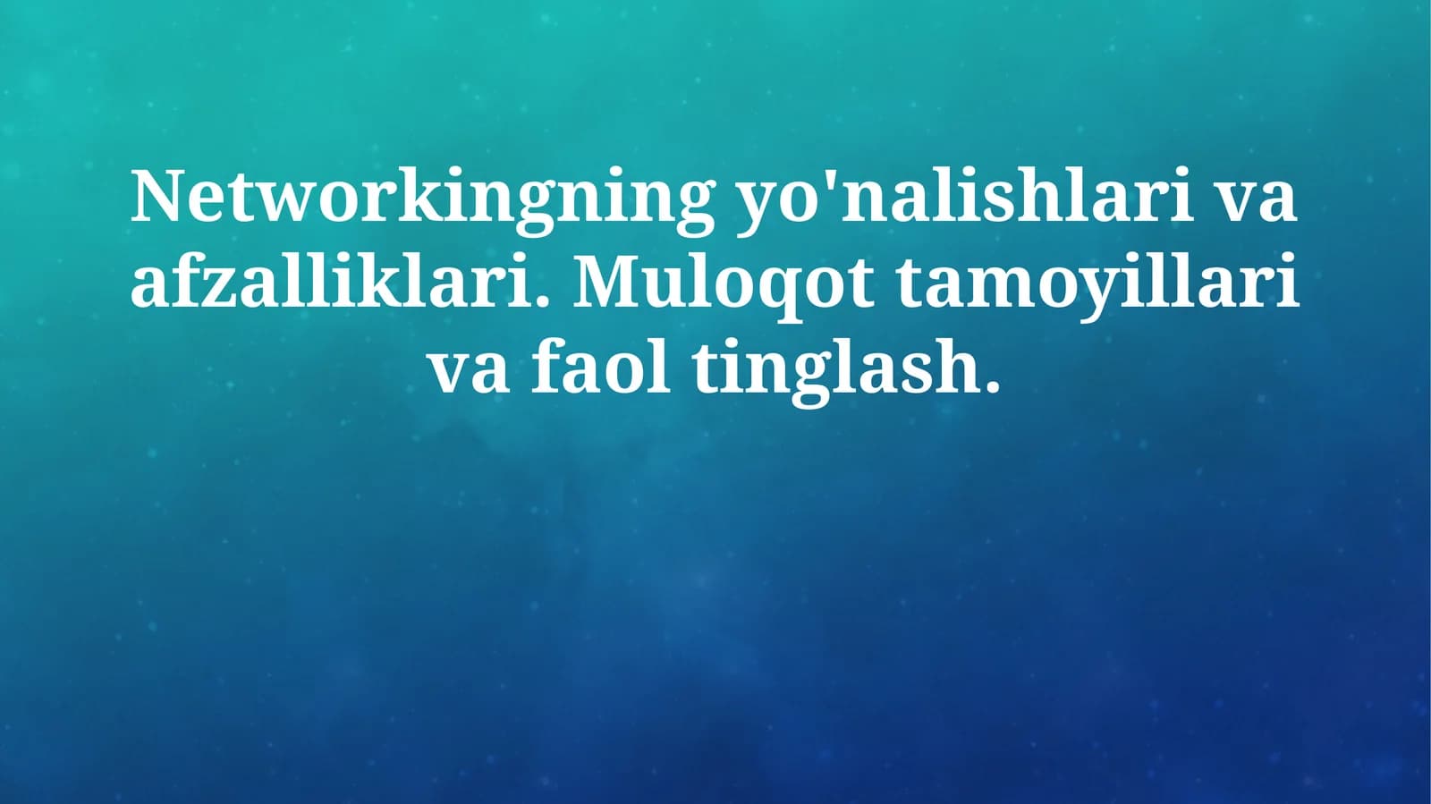 Networkingning yo'nalishlari va afzalliklari. Muloqot tamoyillari va faol tinglash