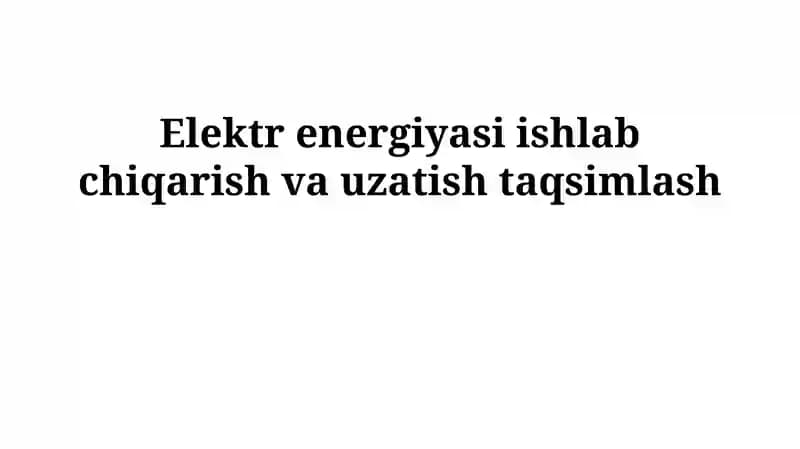 Elektr energiyasi ishlab chiqarish va uzatish taqsimlash
