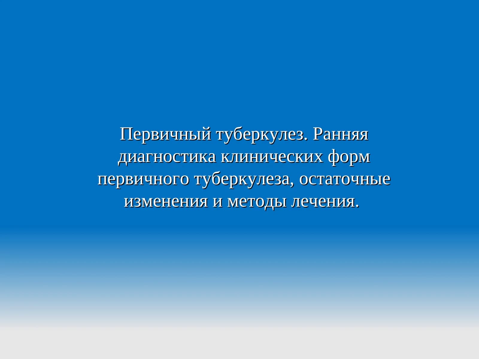 Первичный туберкулез. Ранняя диагностика клинических форм первичного туберкулеза, остаточные изменения и методы лечения.
