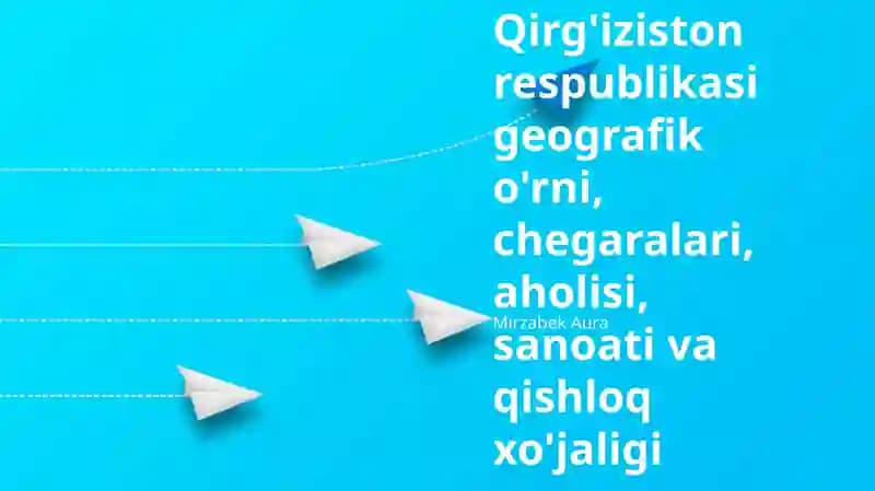 Qirg'iziston respublikasi geografik o'rni, chegaralari, aholisi, sanoati va qishloq xo'jaligi
