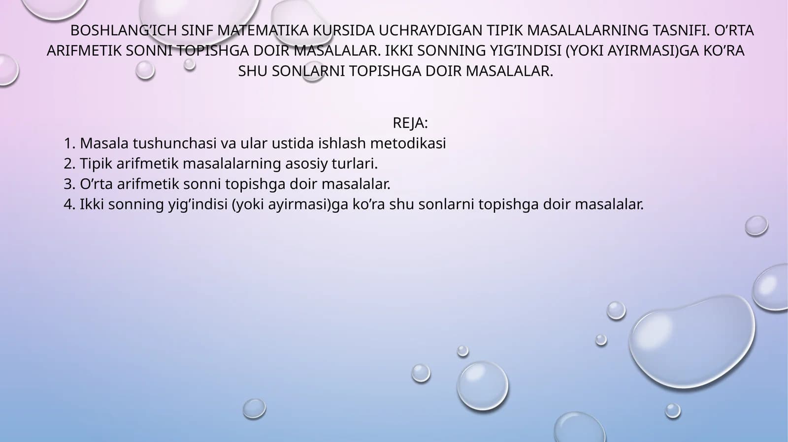 BOSHLANG’ICH SINF MATEMATIKA KURSIDA UCHRAYDIGAN TIPIK MASALALARNING TASNIFI. O’RTA ARIFMETIK SONNI TOPISHGA DOIR MASALALAR. IKKI SONNING YIG’INDISI (YOKI AYIRMASI)GA KO’RA SHU SONLARNI TOPISHGA DOIR MASALALAR
