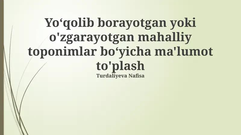 Yo‘qolib borayotgan yoki o'zgarayotgan mahalliy toponimlar bo‘yicha ma'lumot to'plash