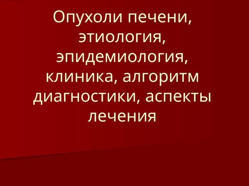 Опухоли печени, этиология, эпидемиология, клиника, алгоритм диагностики, аспекты лечения
