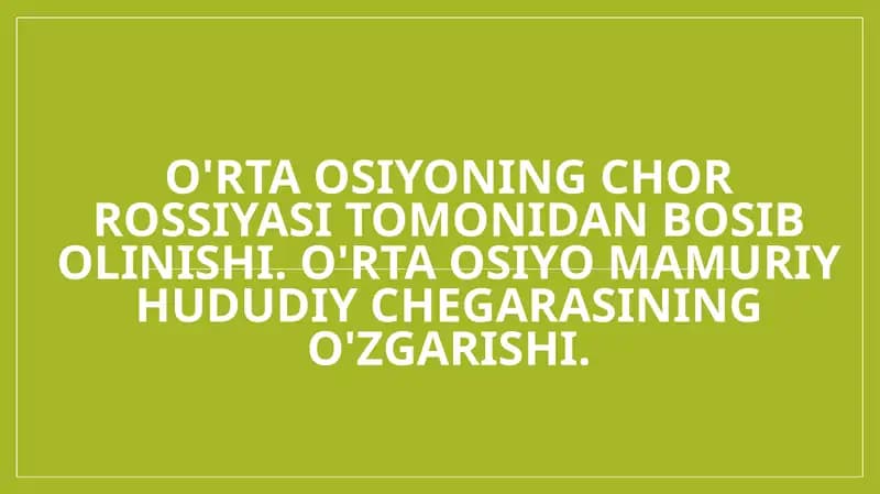 O'rta Osiyoning chor Rossiyasi tomonidan bosib olinishi. O'rta Osiyo mamuriy hududiy chegarasining o'zgarishi.