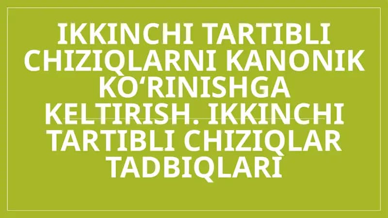 Ikkinchi tartibli chiziqlarni kanonik ko‘rinishga keltirish. Ikkinchi tartibli chiziqlar tadbiqlari